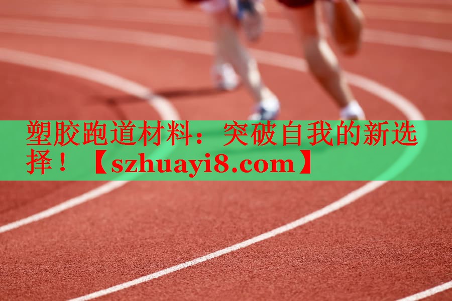 塑胶跑道材料：突破自我的新选择！