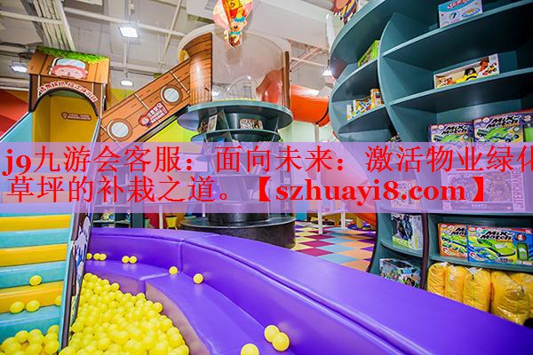 j9九游会客服：面向未来：激活物业绿化草坪的补栽之道。