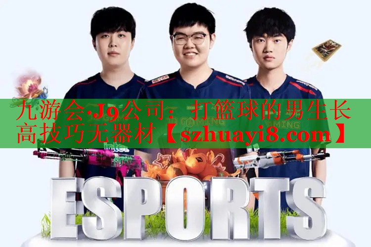 九游会·J9公司：打篮球的男生长高技巧无器材