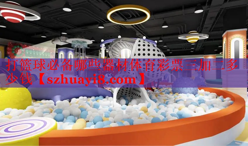 打篮球必备哪些器材体育彩票三加二多少钱