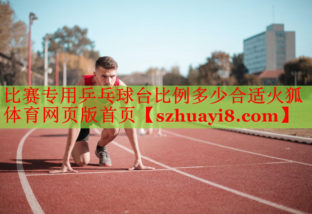 比赛专用乒乓球台比例多少合适火狐体育网页版首页