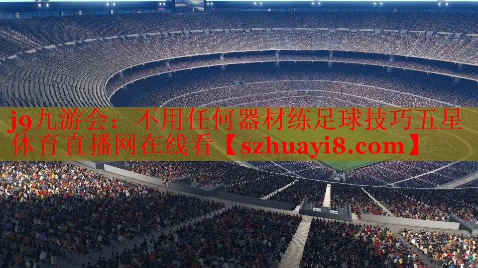 j9九游会：不用任何器材练足球技巧五星体育直播网在线看