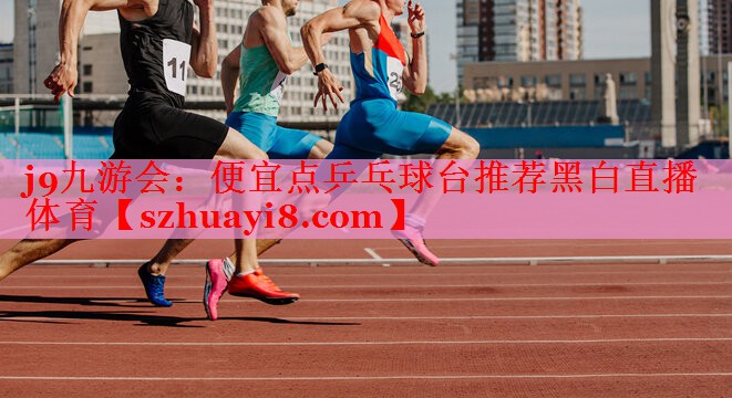 j9九游会：便宜点乒乓球台推荐黑白直播 体育