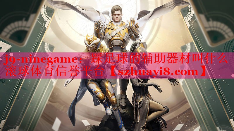 j9-ninegame：踩足球的辅助器材叫什么滚球体育信誉平台