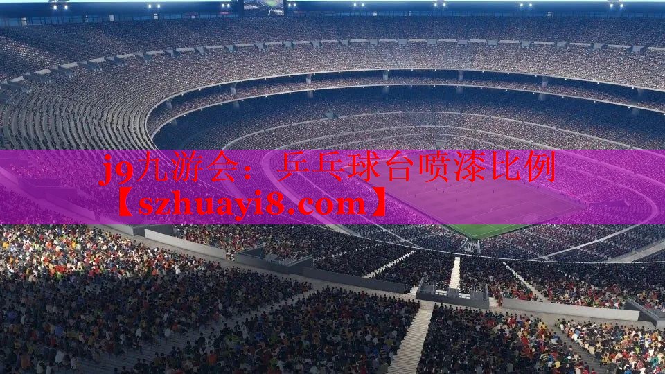 j9九游会：乒乓球台喷漆比例