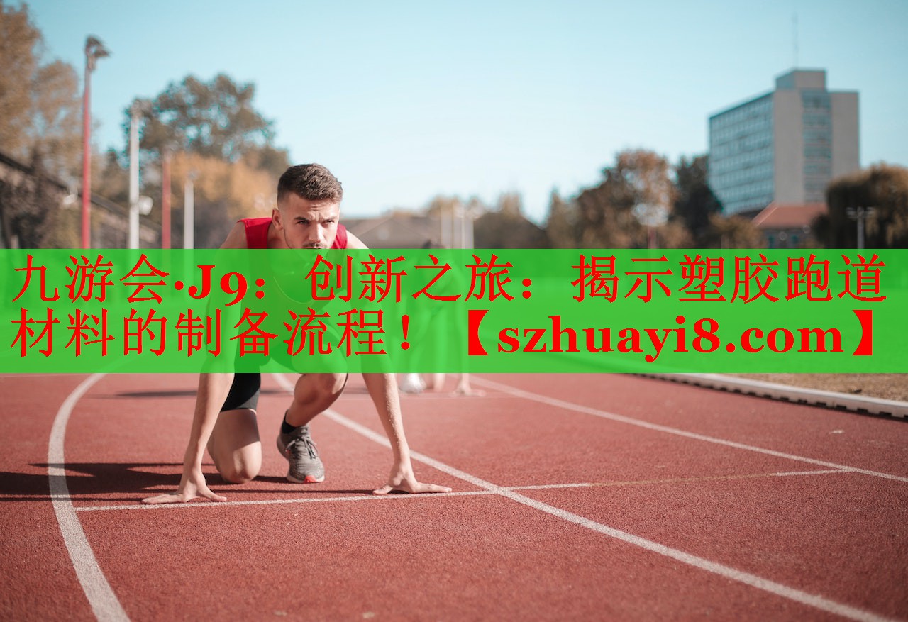 九游会·J9：创新之旅：揭示塑胶跑道材料的制备流程！