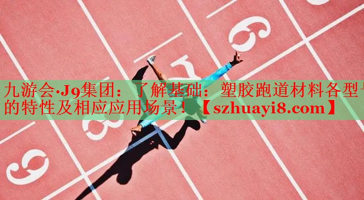 九游会·J9集团：了解基础：塑胶跑道材料各型号的特性及相应应用场景！