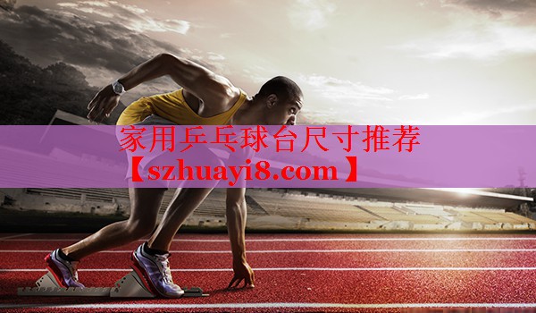 家用乒乓球台尺寸推荐 家用乒乓球台尺寸推荐