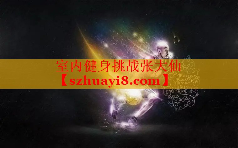室内健身挑战张大仙 室内健身挑战张大仙